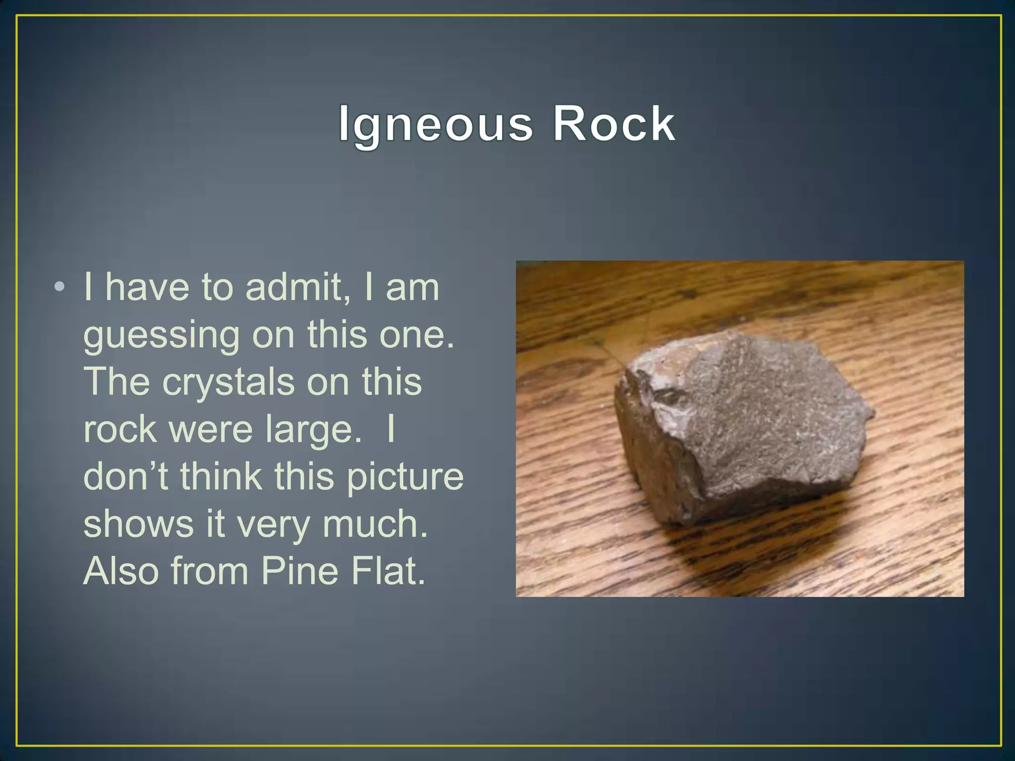 Igneous RockI have to admit, I am guessing on this one.  The crystals on this rock were large.  I don’t think this picture shows it very much.  Also from Pine Flat.