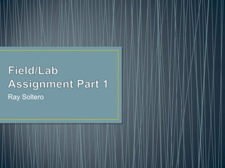 Field/Lab Assignment Part 1 Ray Soltero 