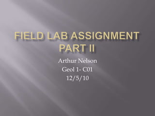 Field Lab Assignment Part II Arthur Nelson Geol 1- C01 12/5/10 