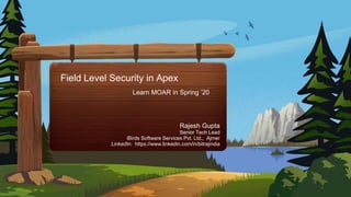 Field Level Security in Apex
Learn MOAR in Spring ’20
Rajesh Gupta
Senior Tech Lead
iBirds Software Services Pvt. Ltd., Ajmer
LinkedIn: https://www.linkedin.com/in/bitrajindia
 