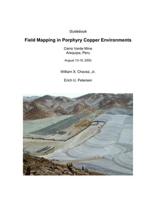Guidebook
Field Mapping in Porphyry Copper Environments
Cerro Verde Mine
Arequipa, Peru
August 13-16, 2000
William X. Chavez, Jr.
Erich U. Petersen
 