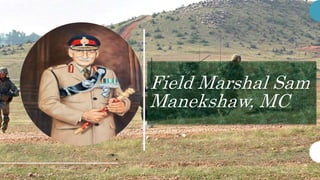 Field Marshal Sam
Manekshaw, MC
 