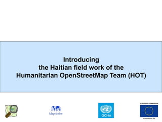 Introducing
     the Haitian field work of the
Humanitarian OpenStreetMap Team (HOT)
 