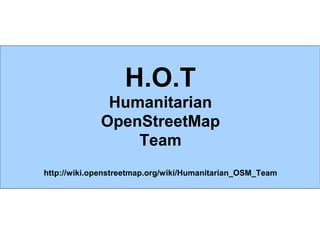 H.O.T
              Humanitarian
             OpenStreetMap
                 Team
http://wiki.openstreetmap.org/wiki/Human...