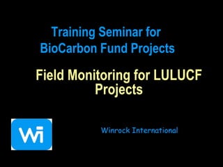 Field Monitoring for LULUCF Projects Winrock International Training Seminar for  BioCarbon Fund Projects 