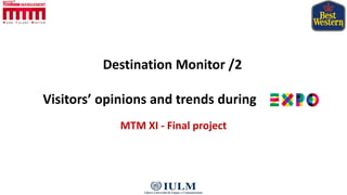 Destination Monitor /2
Visitors’ opinions and trends during
MTM XI - Final project
 