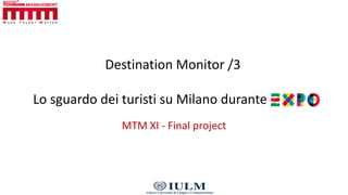 Destination Monitor /3
Lo sguardo dei turisti su Milano durante
MTM XI - Final project
 