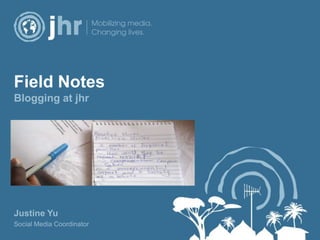 Field NotesBlogging at jhr Justine Yu Social Media Coordinator 