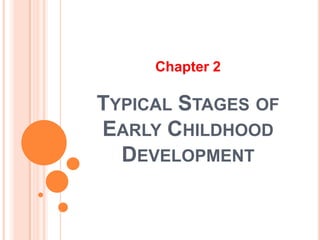TYPICAL STAGES OF
EARLY CHILDHOOD
DEVELOPMENT
Chapter 2
 