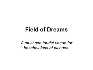 Field of Dreams

A must see tourist venue for
 baseball fans of all ages.
 