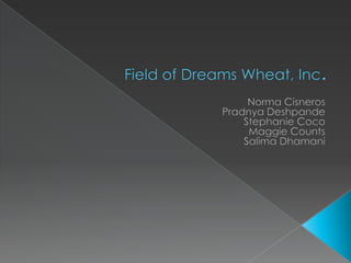 Field of Dreams Wheat, Inc. Norma Cisneros Pradnya Deshpande Stephanie Coco Maggie Counts Salima Dhamani 