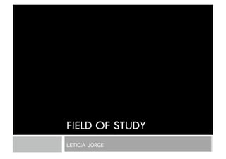 FIELD OF STUDY
LETICIA JORGE
 