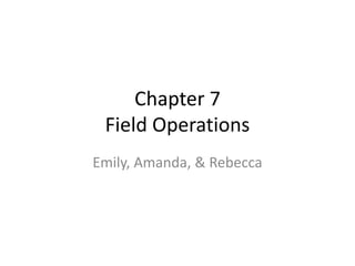 Chapter 7Field Operations Emily, Amanda, & Rebecca 