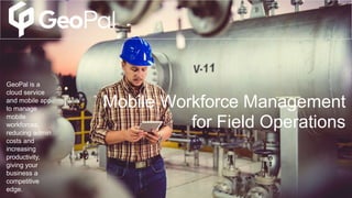 Mobile Workforce Management
for Field Operations
GeoPal is a
cloud service
and mobile app
to manage
mobile
workforces,
reducing admin
costs and
increasing
productivity,
giving your
business a
competitive
edge.
 
