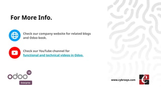 For More Info.
Check our company website for related blogs
and Odoo book.
Check our YouTube channel for
functional and technical videos in Odoo.
Enterprise
www.cybrosys.com
 