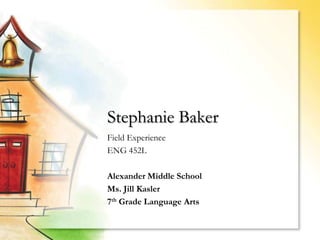 Stephanie Baker
Field Experience
ENG 452L

Alexander Middle School
Ms. Jill Kasler
7th Grade Language Arts
 