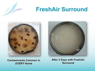 FreshAir SurroundFreshAir with ActivePure uses natural processes found in thunderstorms, sunlight and lightning to clean indoor air and safely reduce contaminants on surfaces