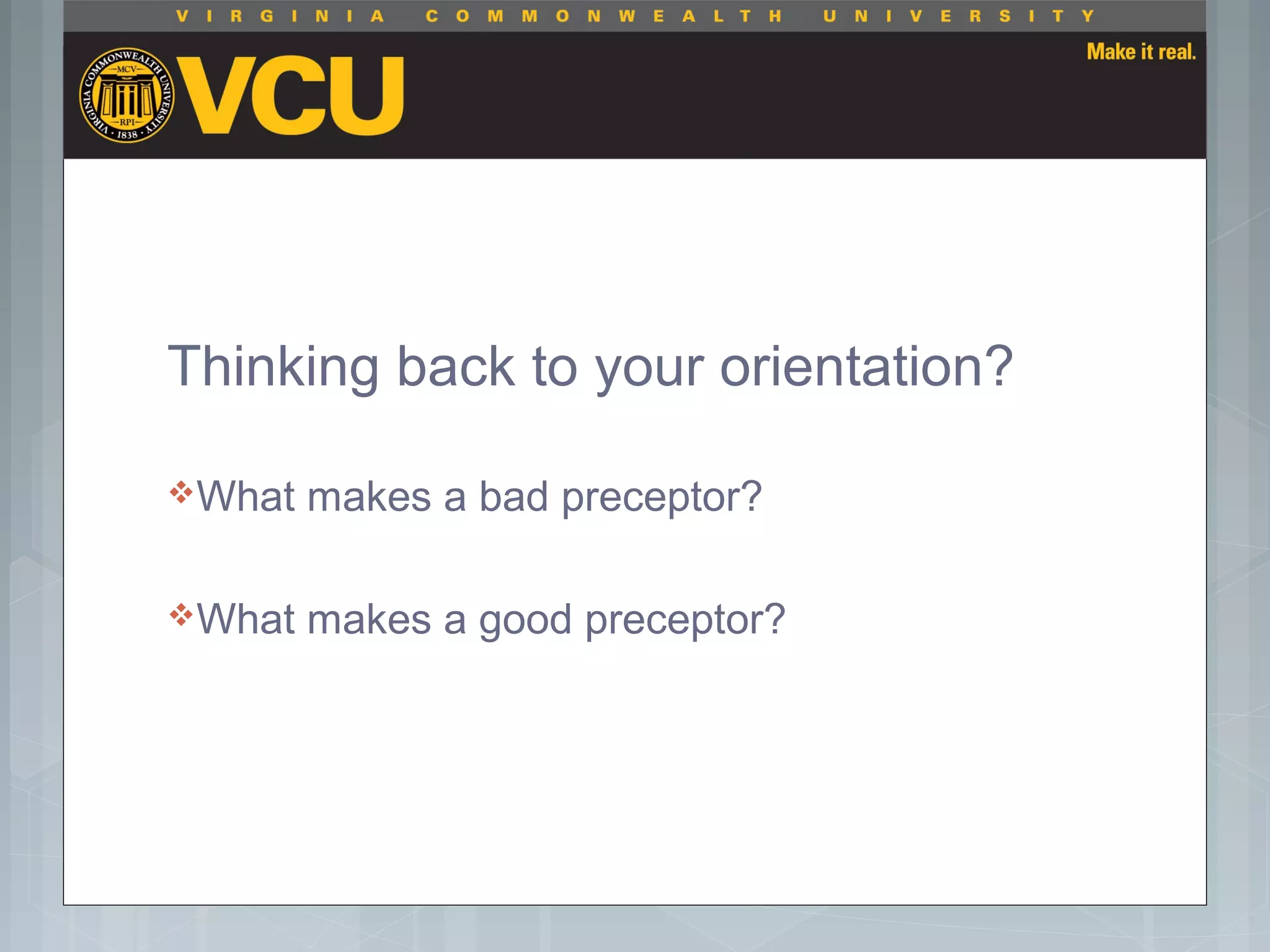 Thinking back to your orientation?
What makes a bad preceptor?
What makes a good preceptor?
 