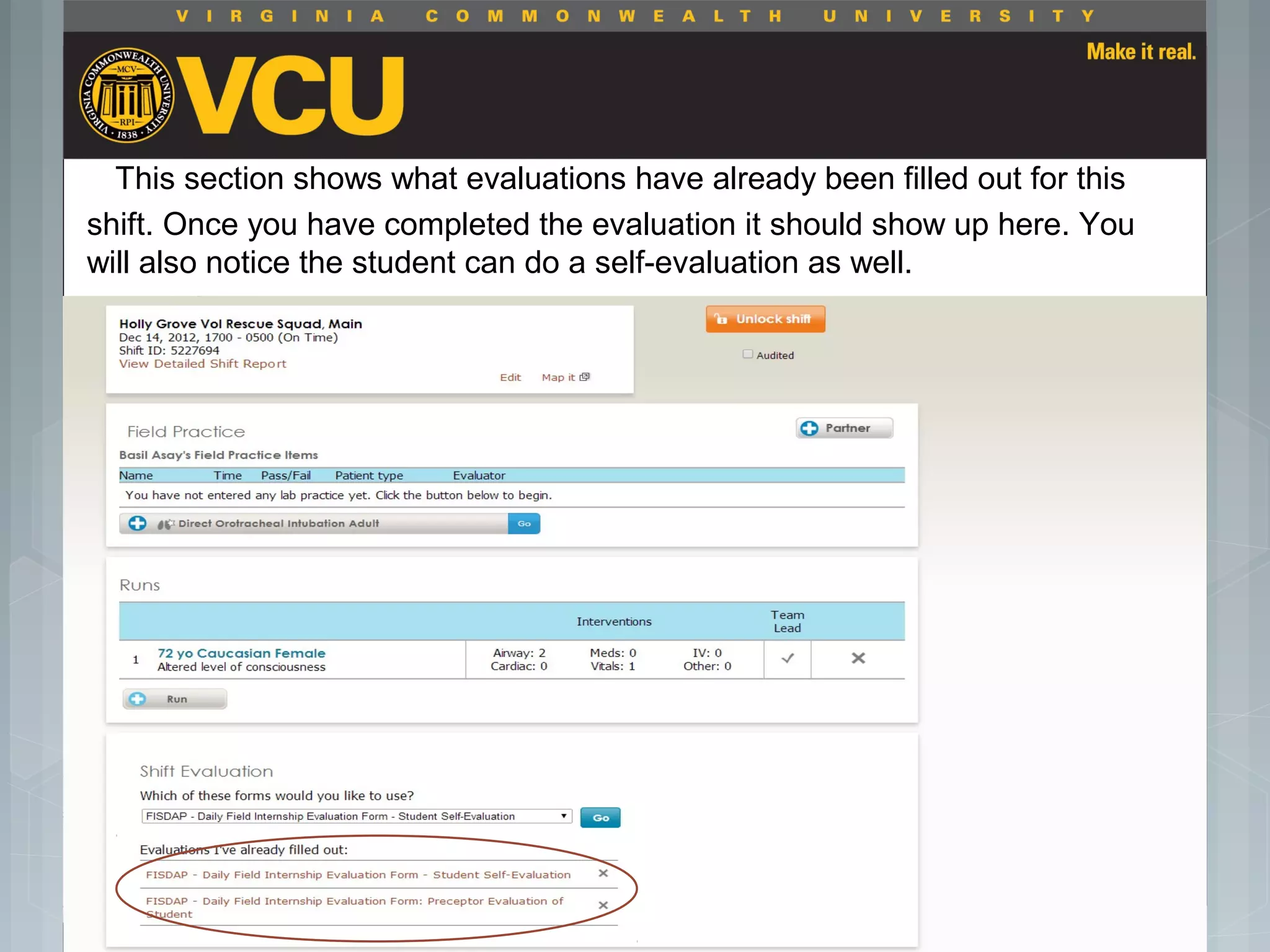 This section shows what evaluations have already been filled out for this
shift. Once you have completed the evaluation it should show up here. You
will also notice the student can do a self-evaluation as well.
 Students should report to their preceptor
anytime they go off the unit or before the shift
is to end.
 Throughout the shift students will chart their
assessment and tasks completed in a
program called FISDAP.
 
