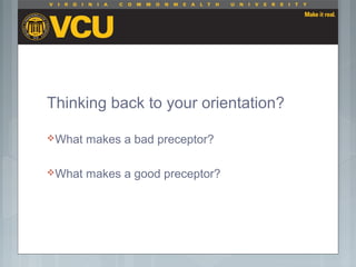 Thinking back to your orientation?
What makes a bad preceptor?
What makes a good preceptor?
 