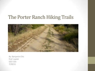 The Porter Ranch Hiking Trails By: Benjamin Cho Prof. Lawler GEO 103  7/20/11 