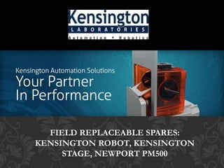 FIELD REPLACEABLE SPARES:
KENSINGTON ROBOT, KENSINGTON
STAGE, NEWPORT PM500
 