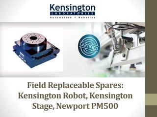 Field Replaceable Spares:
Kensington Robot, Kensington
Stage, Newport PM500
 