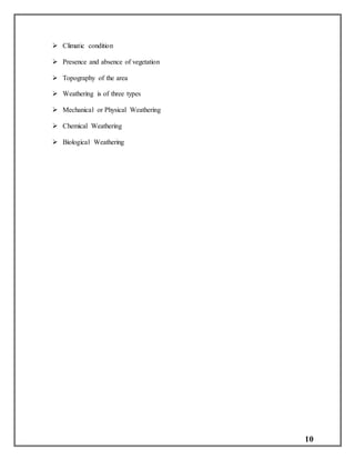10
 Climatic condition
 Presence and absence of vegetation
 Topography of the area
 Weathering is of three types
 Mechanical or Physical Weathering
 Chemical Weathering
 Biological Weathering
 