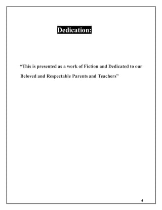4
Dedication:
“This is presented as a work of Fiction and Dedicated to our
Beloved and Respectable Parents and Teachers”
 