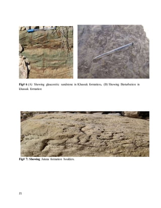 21
Fig# 6 (A) Showing glauconitic sandstone in Khussak formation. (B) Showing Bioturbation in
khussak formation
Fig# 7: Showing Jutana formation boulders.
 