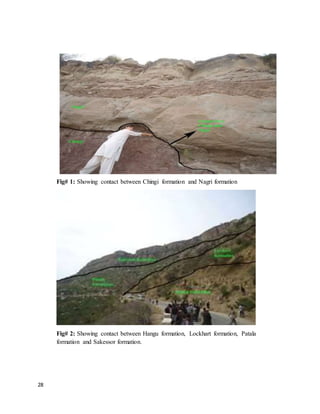 28
Fig# 1: Showing contact between Chingi formation and Nagri formation
Fig# 2: Showing contact between Hangu formation, Lockhart formation, Patala
formation and Sakessor formation.
 