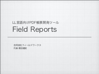 LL言語向けPDF帳票開発ツール
Field Reports
合同会社フィールドワークス
代表 梶田健史
 