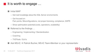 It is worth to engage …
TechEvent September 201725 15.09.2017
Initial MAP
– Get real knowledge about the SQL Server environments
– Get focused on:
Pain points, Misconfigurations, not proper licensing, compliance, GDPR
– Show optimization potential (costs, operations, availability)
Referred to the findings …
– Engineering / Implementing / Standardization
– Coaching
– TVDTools / SLA‘s
Ask MS-IC  Patrick Bucher, MS-IC Team-Member or your representativ
 