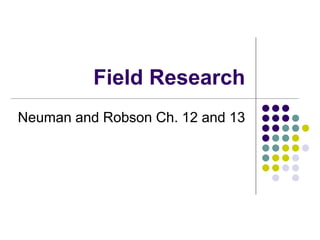 Field Research
Neuman and Robson Ch. 12 and 13
 