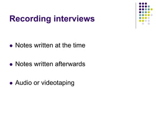 Recording interviews
 Notes written at the time
 Notes written afterwards
 Audio or videotaping
 