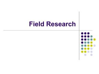 Field Research
 