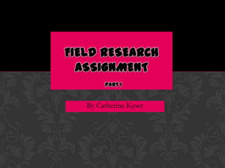 Field Research Assignmentpart 1 By Catherine Kyser 