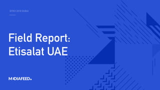 GITEX 2018 DUBAI
Field Report:
Etisalat UAE
 