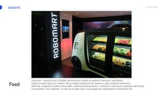 INSIGHTS
Food
Robomart - wdrożony już w Dubaju autonomiczny market ze świeżymi owocami i warzywami.
Pojazd porusza się już...