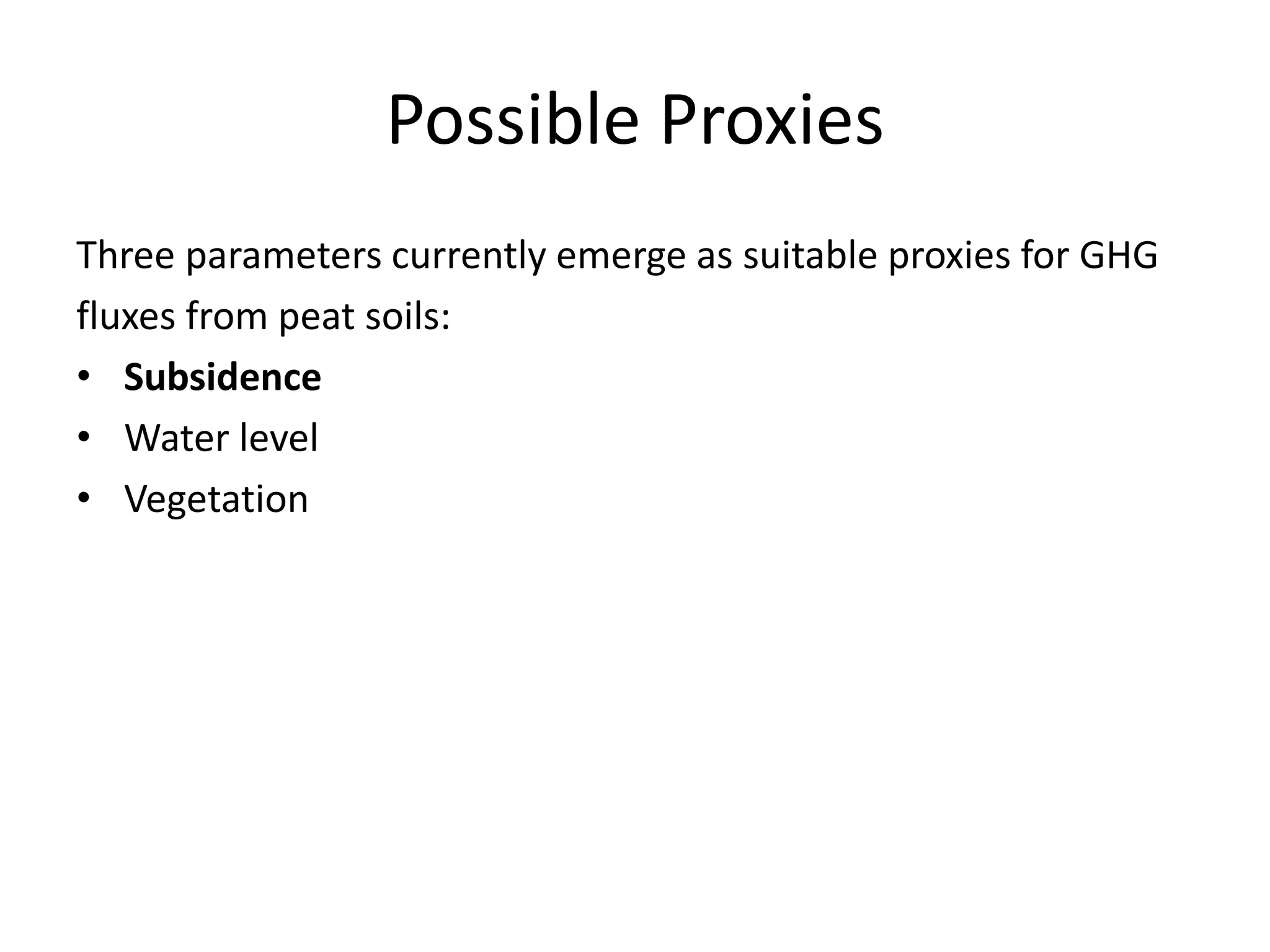 Possible Proxies
Three parameters currently emerge as suitable proxies for GHG
fluxes from peat soils:
• Subsidence
• Water level
• Vegetation
 