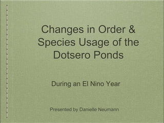 Changes in Order &
Species Usage of the
Dotsero Ponds
Presented by Danielle Neumann
During an El Nino Year
 