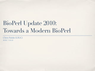 BioPerl Update 2010:
Towards a Modern BioPerl
Chris Fields (UIUC)
BOSC 7-10-10
 