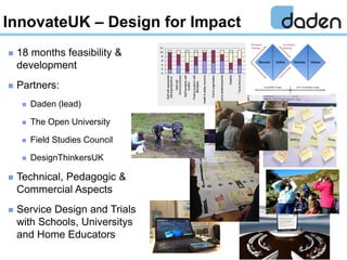  18 months feasibility &
development
 Partners:
 Daden (lead)
 The Open University
 Field Studies Council
 DesignThi...