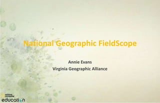 National Geographic FieldScope

                Annie Evans
       Virginia Geographic Alliance
 