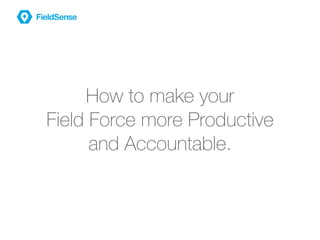 How to make your
Field Force more Productive
and Accountable.
 
