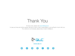 www.qlc.in
Thank You
To know more, please visit www.fieldsense.in
In case you have any further queries, feel free to drop a mail to support@qlc.in and we'll get in touch with you.
For a demo or commercials, please drop a mail to info@qlc.in
 