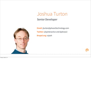 Senior Developer
Email: jturton@phase2technology.com
Joshua Turton
Twitter: @sjinteractive and @phase2
Drupal.org: srjosh
Saturday, October 24, 15
 