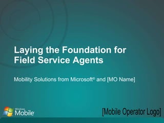 Laying the Foundation for Field Service Agents Mobility Solutions from Microsoft ®  and [MO Name] [Mobile Operator Logo] 