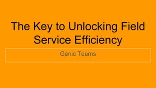 The Key to Unlocking Field
Service Efficiency
Genic Teams
 