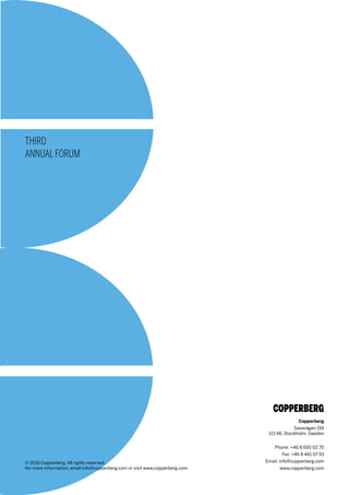 THIRD
ANNUALFORUM
© 2016 Copperberg. All rights reserved.
For more information, email info@copperberg.com or visit www.copperberg.com.
Copperberg
Sveavägen 159
113 46, Stockholm, Sweden
Phone: +46 8 650 02 70
Fax: +46 8 441 07 93
Email: info@copperberg.com
www.copperberg.com
 